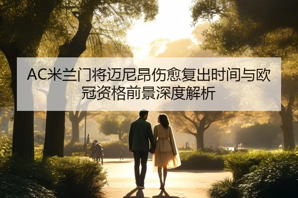 AC米兰门将迈尼昂伤愈复出时间与欧冠资格前景深度解析