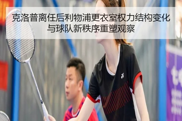 克洛普离任后利物浦更衣室权力结构变化与球队新秩序重塑观察