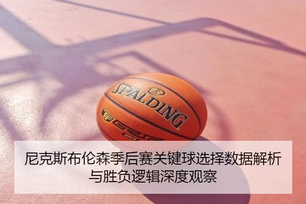 尼克斯布伦森季后赛关键球选择数据解析与胜负逻辑深度观察