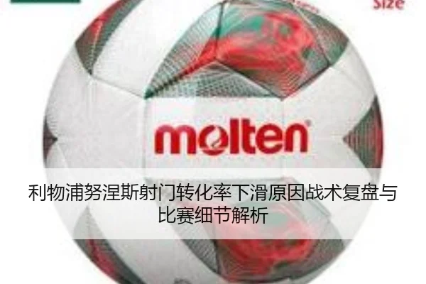 利物浦努涅斯射门转化率下滑原因战术复盘与比赛细节解析