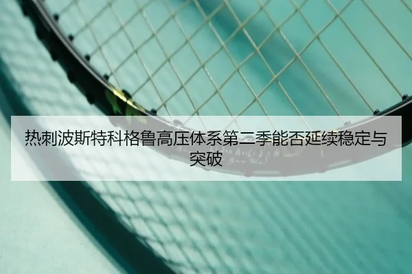 热刺波斯特科格鲁高压体系第二季能否延续稳定与突破